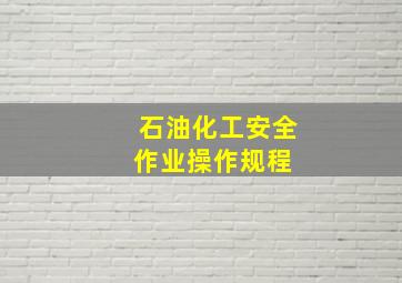 石油化工安全作业操作规程 