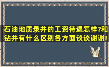 石油地质录井的工资待遇怎样?和钻井有什么区别,各方面谈谈,谢谢!