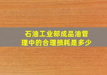 石油工业部成品油管理中的合理损耗是多少