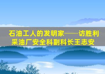 石油工人的发明家──访胜利采油厂安全科副科长王志安 