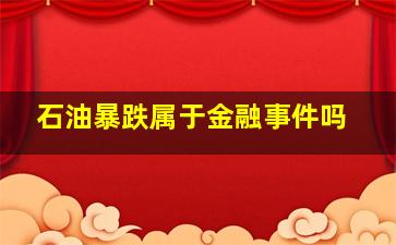 石油暴跌属于金融事件吗