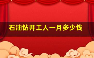 石油钻井工人一月多少钱