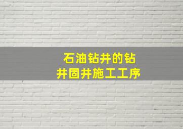 石油钻井的钻井、固井施工工序