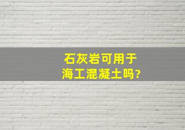 石灰岩可用于海工混凝土吗?