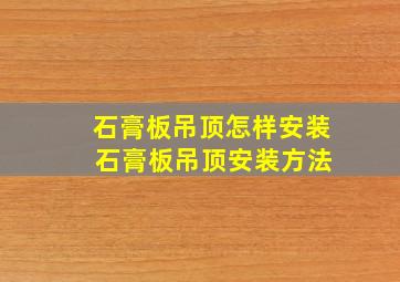 石膏板吊顶怎样安装 石膏板吊顶安装方法