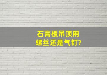 石膏板吊顶用螺丝还是气钉?