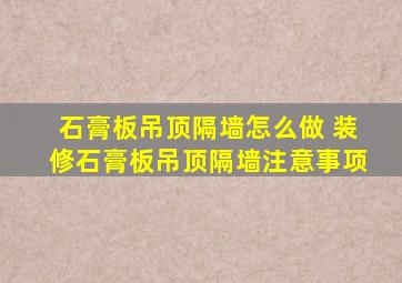 石膏板吊顶隔墙怎么做 装修石膏板吊顶隔墙注意事项