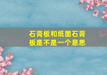 石膏板和纸面石膏板是不是一个意思