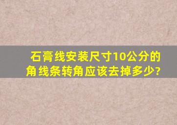 石膏线安装尺寸,10公分的角线条,转角应该去掉多少?