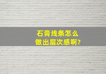 石膏线条怎么做出层次感啊?