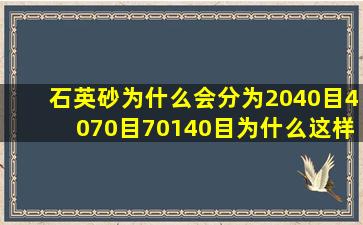 石英砂为什么会分为2040目,4070目,70140目。为什么这样分