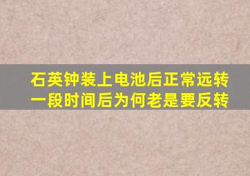 石英钟装上电池后正常远转一段时间后为何老是要反转(