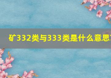 矿332类与333类是什么意思?