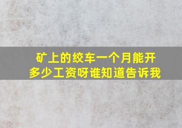 矿上的绞车一个月能开多少工资呀,谁知道告诉我