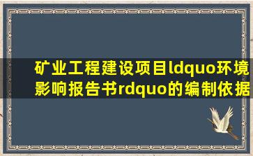 矿业工程建设项目“环境影响报告书”的编制依据是( )。