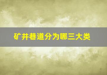 矿井巷道分为哪三大类