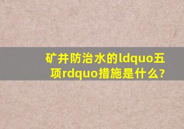 矿井防治水的“五项”措施是什么?