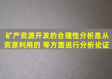 矿产资源开发的合理性分析是从资源利用的( )等方面进行分析论证。