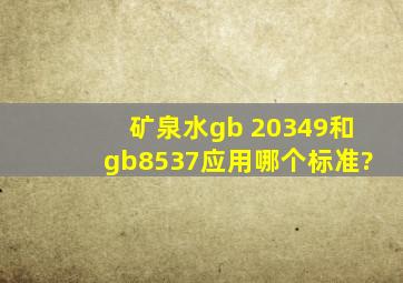 矿泉水gb 20349和gb8537,应用哪个标准?