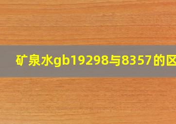 矿泉水gb19298与8357的区别?