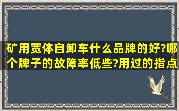 矿用宽体自卸车什么品牌的好?哪个牌子的故障率低些?用过的指点下