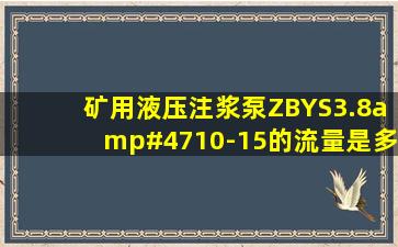 矿用液压注浆泵ZBYS3.8/10-15的流量是多少?