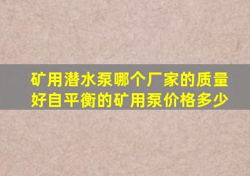 矿用潜水泵哪个厂家的质量好,自平衡的矿用泵价格多少