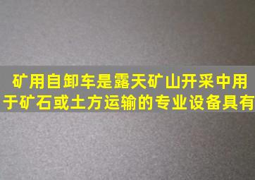 矿用自卸车是露天矿山开采中用于矿石或土方运输的专业设备具有