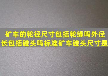 矿车的轮径尺寸包括轮缘吗(外径长包括碰头吗(标准矿车碰头尺寸是