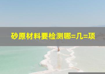 砂原材料要检测哪=几=项