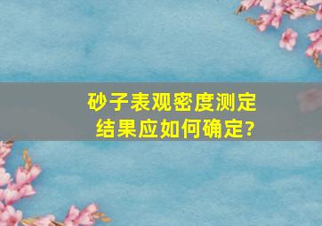 砂子表观密度测定结果应如何确定?