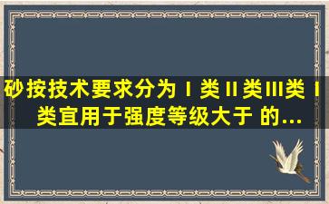 砂按技术要求分为Ⅰ类、Ⅱ类、Ⅲ类。Ⅰ类宜用于强度等级大于( )的...