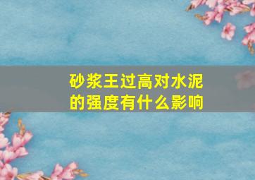 砂浆王过高对水泥的强度有什么影响(