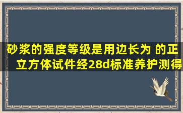 砂浆的强度等级是用边长为( )的正立方体试件,经28d标准养护,测得一...