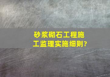 砂浆砌石工程施工监理实施细则?