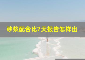 砂浆配合比7天报告怎样出