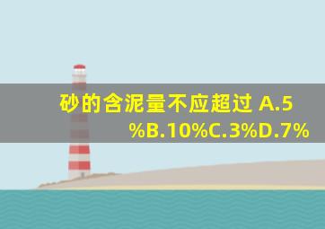 砂的含泥量不应超过( )。A.5%B.10%C.3%D.7%