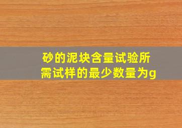 砂的泥块含量试验所需试样的最少数量为()g。