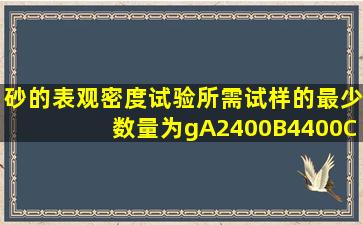 砂的表观密度试验所需试样的最少数量为()g。A2400B4400C2000D...