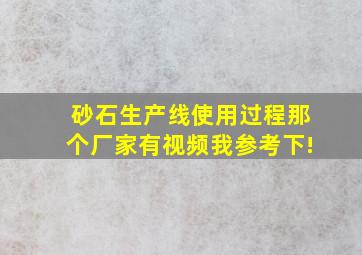 砂石生产线使用过程,那个厂家有视频,我参考下!