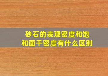 砂石的表观密度和饱和面干密度有什么区别