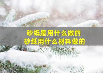 砂纸是用什么做的 砂纸用什么材料做的