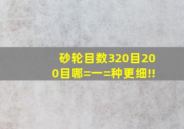 砂轮目数320目200目哪=一=种更细!!(