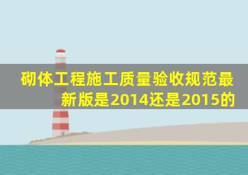 砌体工程施工质量验收规范最新版是2014还是2015的