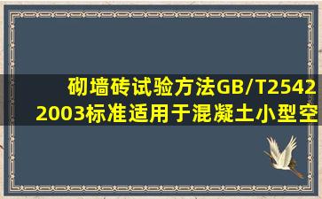 砌墙砖试验方法(GB/T25422003)标准适用于混凝土小型空心砌块和...