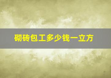 砌砖包工多少钱一立方