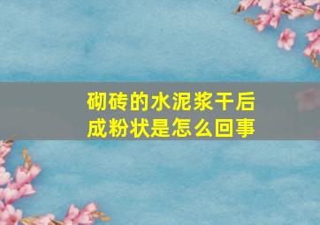 砌砖的水泥浆干后成粉状是怎么回事