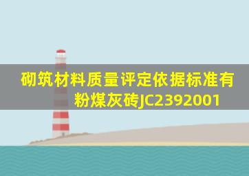 砌筑材料质量评定依据标准有《粉煤灰砖》JC2392001。( )