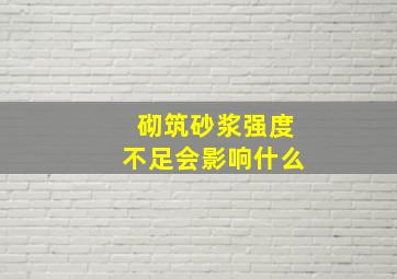 砌筑砂浆强度不足会影响什么