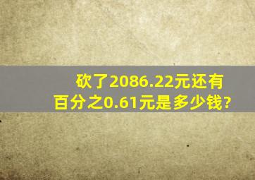 砍了2086.22元还有百分之0.61元是多少钱?